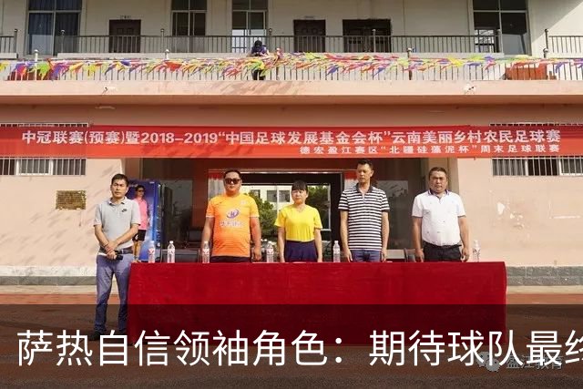 萨热自信领袖角色：期待球队最终能走出低谷